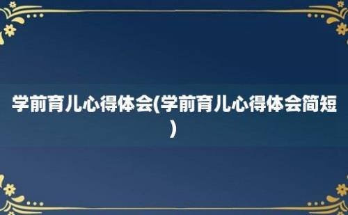 学前育儿心得体会(学前育儿心得体会简短)