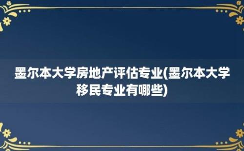 墨尔本大学房地产评估专业(墨尔本大学移民专业有哪些)