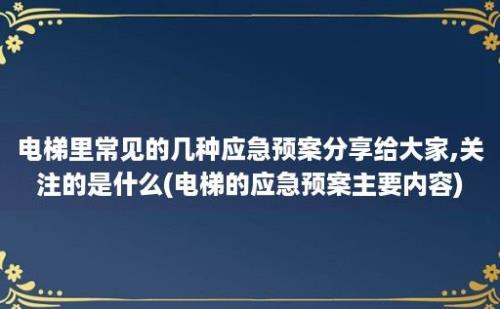 电梯里常见的几种应急预案分享给大家,关注的是什么(电梯的应急预案主要内容)