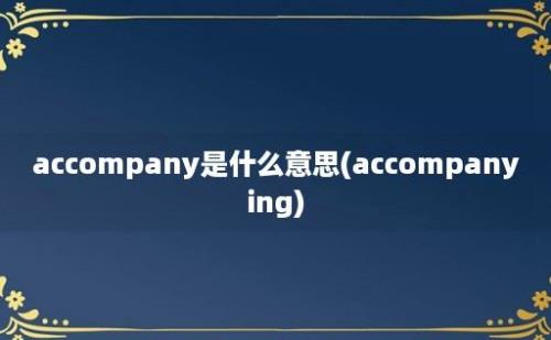 accompany是什么意思(accompanying)