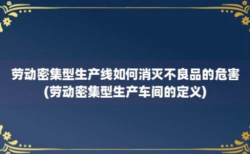 劳动密集型生产线如何消灭不良品的危害(劳动密集型生产车间的定义)