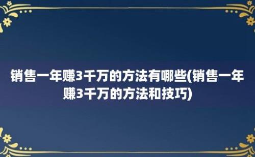 销售一年赚3千万的方法有哪些(销售一年赚3千万的方法和技巧)