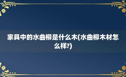 家具中的水曲柳是什么木(水曲柳木材怎么样?)