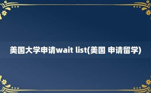 美国大学申请wait list(美国 申请留学)