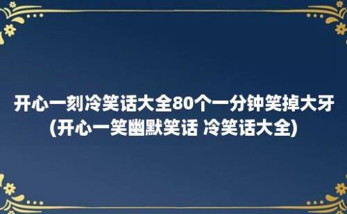 开心一刻冷笑话大全80个一分钟笑掉大牙(开心一笑幽默笑话 冷笑话大全)