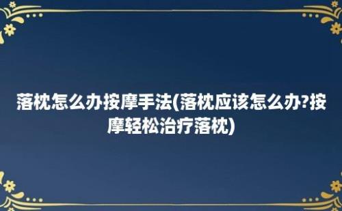 落枕怎么办按摩手法(落枕应该怎么办?按摩轻松治疗落枕)