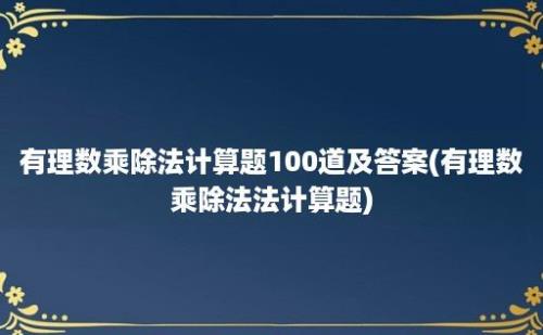 有理数乘除法计算题100道及答案(有理数乘除法法计算题)