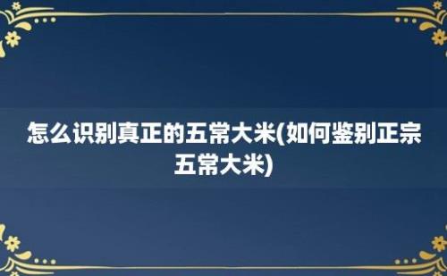 怎么识别真正的五常大米(如何鉴别正宗五常大米)