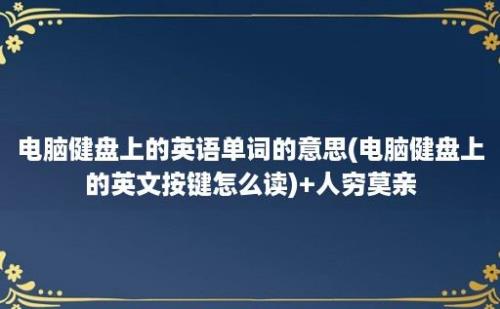 电脑健盘上的英语单词的意思(电脑健盘上的英文按键怎么读)+人穷莫亲