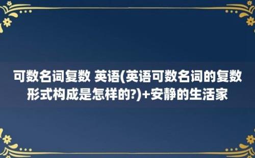 可数名词复数 英语(英语可数名词的复数形式构成是怎样的?)+安静的生活家