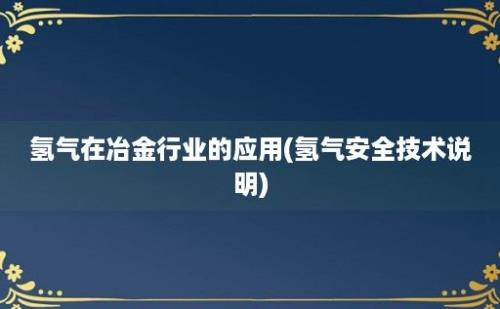 氢气在冶金行业的应用(氢气安全技术说明)