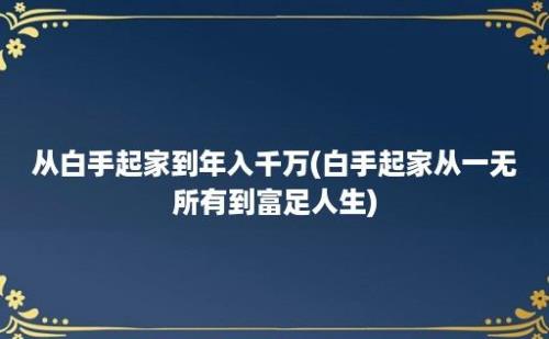 从白手起家到年入千万(白手起家从一无所有到富足人生)