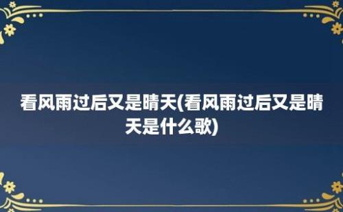 看风雨过后又是晴天(看风雨过后又是晴天是什么歌)