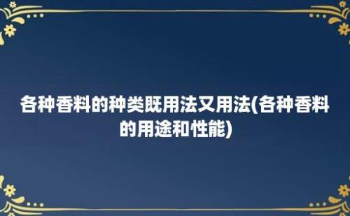 各种香料的种类既用法又用法(各种香料的用途和性能)