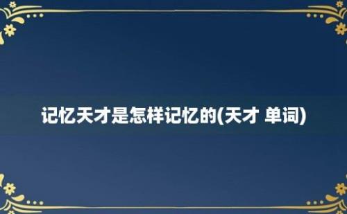 记忆天才是怎样记忆的(天才 单词)