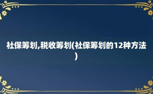 社保筹划,税收筹划(社保筹划的12种方法)