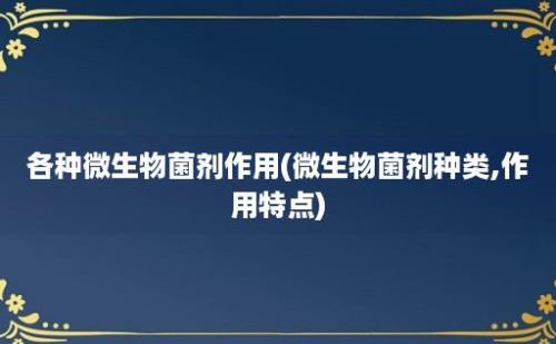 各种微生物菌剂作用(微生物菌剂种类,作用特点)