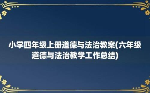 小学四年级上册道德与法治教案(六年级道德与法治教学工作总结)