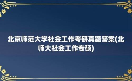 北京师范大学社会工作考研真题答案(北师大社会工作专硕)