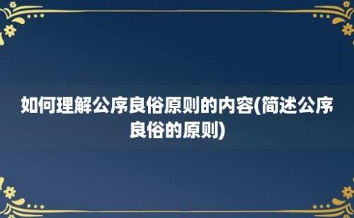 如何理解公序良俗原则的内容(简述公序良俗的原则)