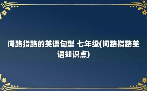 问路指路的英语句型 七年级(问路指路英语知识点)