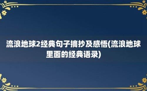 流浪地球2经典句子摘抄及感悟(流浪地球里面的经典语录)