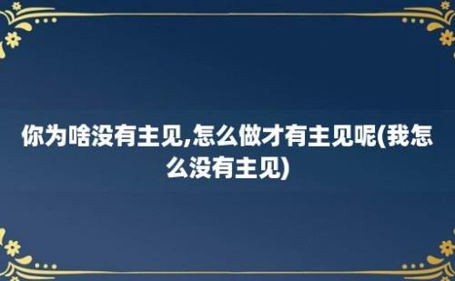 你为啥没有主见,怎么做才有主见呢(我怎么没有主见)