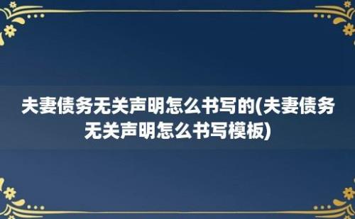 夫妻债务无关声明怎么书写的(夫妻债务无关声明怎么书写模板)