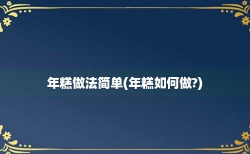 年糕做法简单(年糕如何做?)