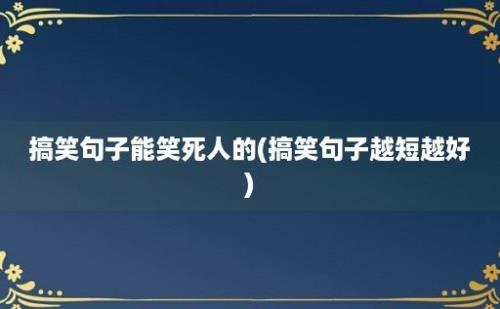 搞笑句子能笑死人的(搞笑句子越短越好)