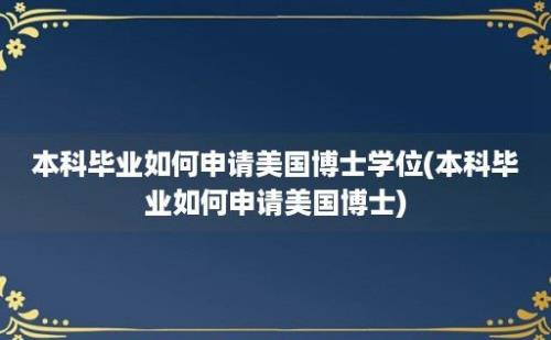 本科毕业如何申请美国博士学位(本科毕业如何申请美国博士)