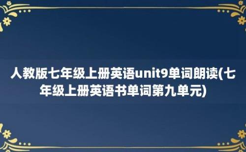 人教版七年级上册英语unit9单词朗读(七年级上册英语书单词第九单元)