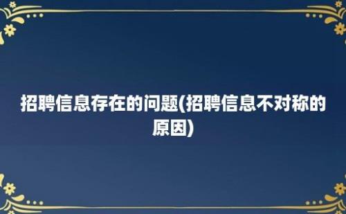 招聘信息存在的问题(招聘信息不对称的原因)