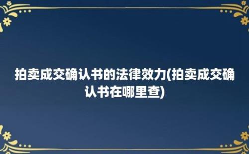 拍卖成交确认书的法律效力(拍卖成交确认书在哪里查)