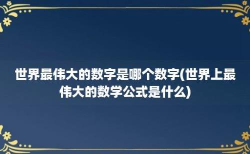 世界最伟大的数字是哪个数字(世界上最伟大的数学公式是什么)