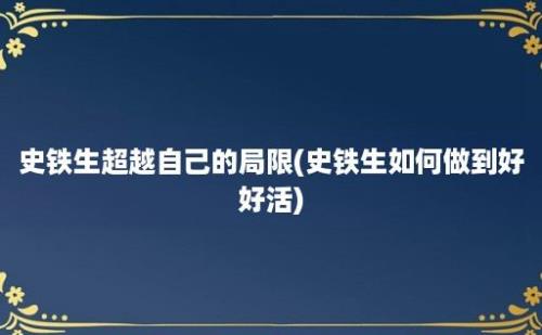 史铁生超越自己的局限(史铁生如何做到好好活)