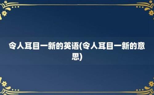 令人耳目一新的英语(令人耳目一新的意思)