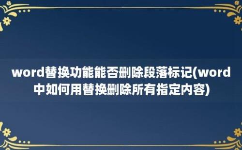 word替换功能能否删除段落标记(word中如何用替换删除所有指定内容)