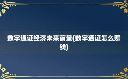 数字通证经济未来前景(数字通证怎么赚钱)