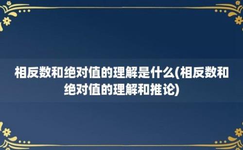 相反数和绝对值的理解是什么(相反数和绝对值的理解和推论)