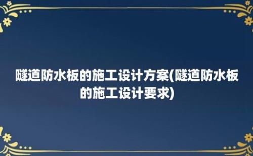 隧道防水板的施工设计方案(隧道防水板的施工设计要求)