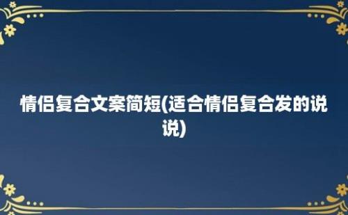 情侣复合文案简短(适合情侣复合发的说说)