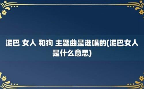 泥巴 女人 和狗 主题曲是谁唱的(泥巴女人是什么意思)