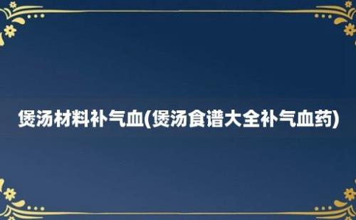 煲汤材料补气血(煲汤食谱大全补气血药)