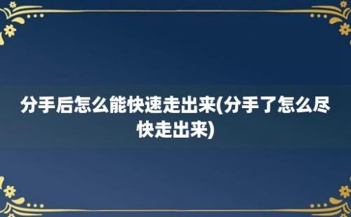 分手后怎么能快速走出来(分手了怎么尽快走出来)