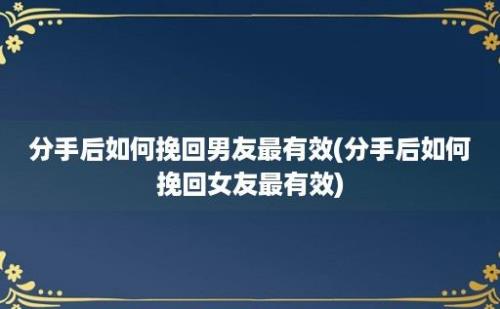 分手后如何挽回男友最有效(分手后如何挽回女友最有效)