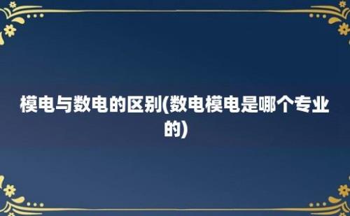 模电与数电的区别(数电模电是哪个专业的)