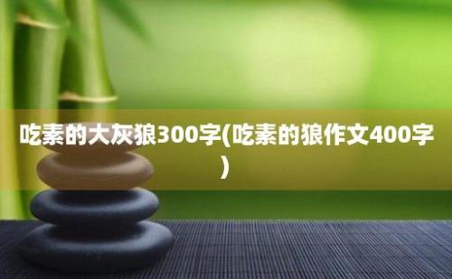 吃素的大灰狼300字(吃素的狼作文400字)