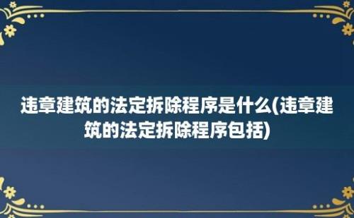 违章建筑的法定拆除程序是什么(违章建筑的法定拆除程序包括)