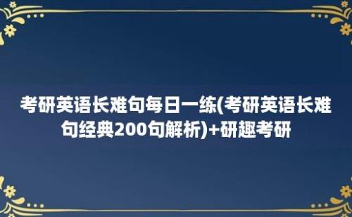 考研英语长难句每日一练(考研英语长难句经典200句解析)+研趣考研